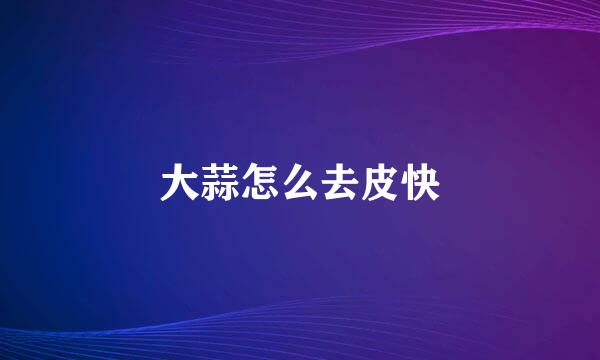 大蒜怎么去皮快
