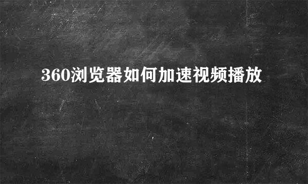 360浏览器如何加速视频播放