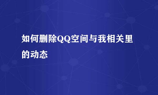 如何删除QQ空间与我相关里的动态