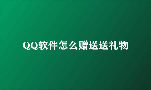 QQ软件怎么赠送送礼物