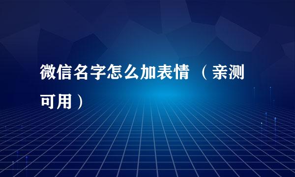微信名字怎么加表情 (亲测可用)