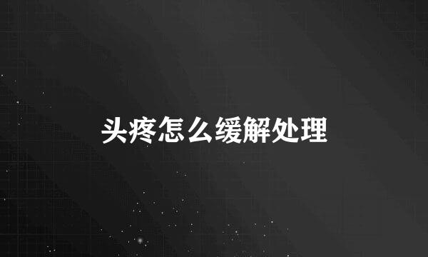 头疼怎么缓解处理