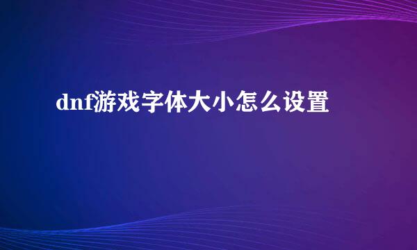dnf游戏字体大小怎么设置