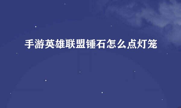 手游英雄联盟锤石怎么点灯笼