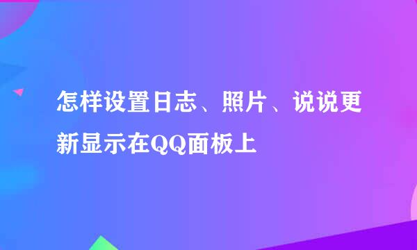 怎样设置日志、照片、说说更新显示在QQ面板上