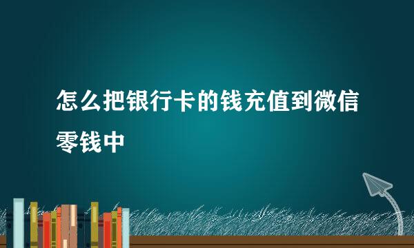 怎么把银行卡的钱充值到微信零钱中