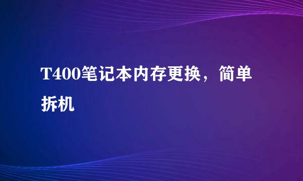 T400笔记本内存更换，简单拆机