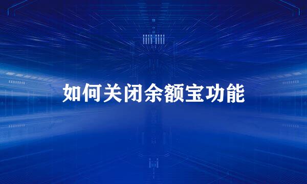 如何关闭余额宝功能