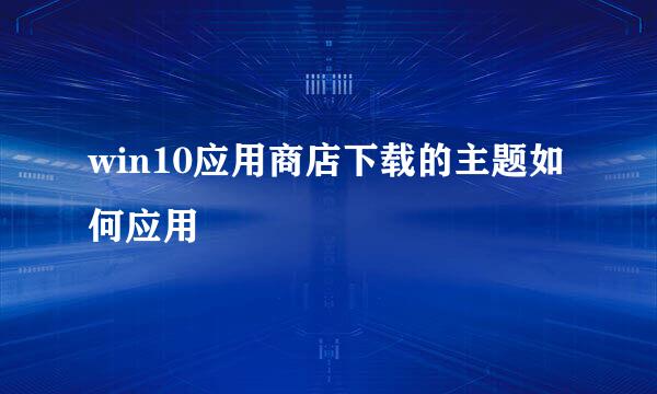 win10应用商店下载的主题如何应用