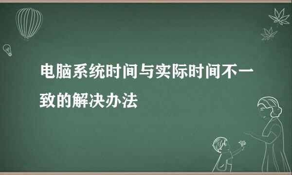 电脑系统时间与实际时间不一致的解决办法