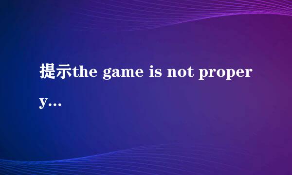 提示the game is not propery installed怎么办