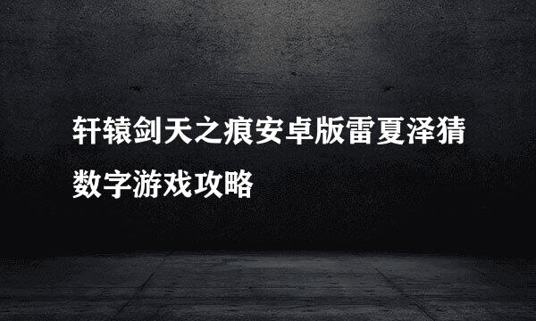 轩辕剑天之痕安卓版雷夏泽猜数字游戏攻略