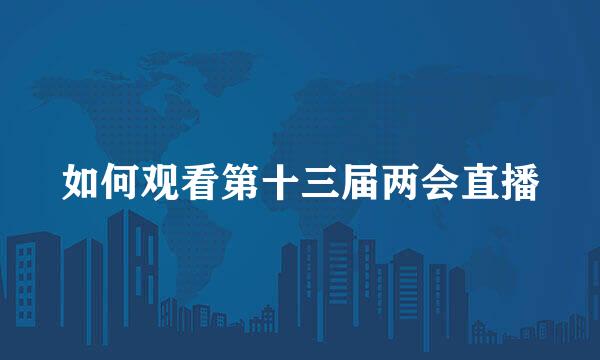 如何观看第十三届两会直播