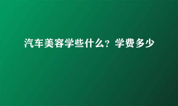 汽车美容学些什么?学费多少