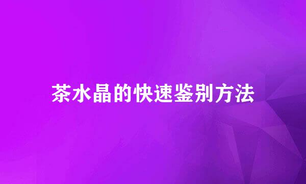 茶水晶的快速鉴别方法