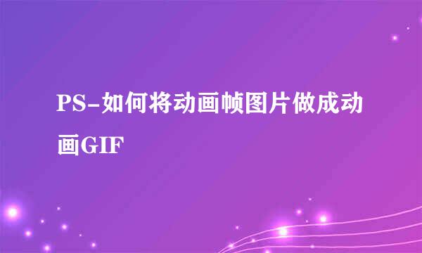 PS-如何将动画帧图片做成动画GIF