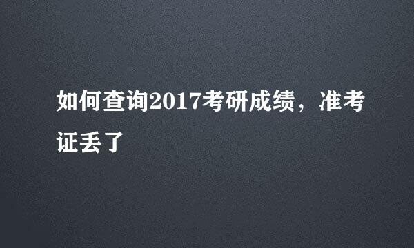 如何查询2017考研成绩，准考证丢了