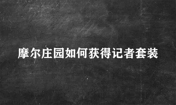 摩尔庄园如何获得记者套装