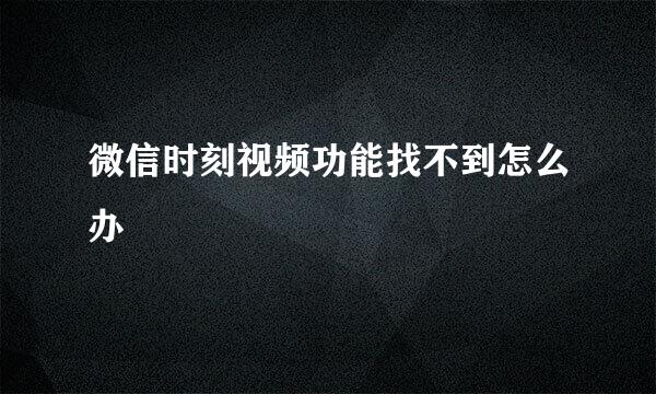 微信时刻视频功能找不到怎么办
