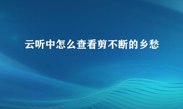 云听中怎么查看剪不断的乡愁