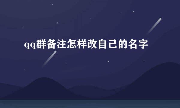 qq群备注怎样改自己的名字