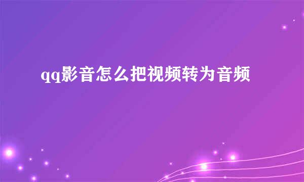 qq影音怎么把视频转为音频
