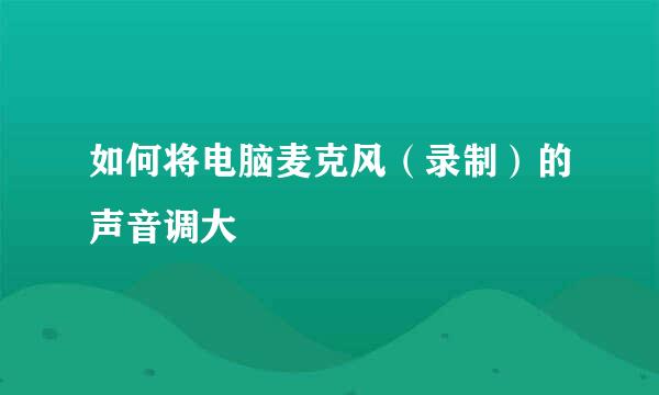 如何将电脑麦克风（录制）的声音调大