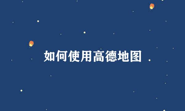 如何使用高德地图