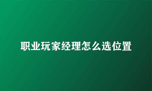 职业玩家经理怎么选位置