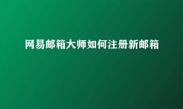 网易邮箱大师如何注册新邮箱