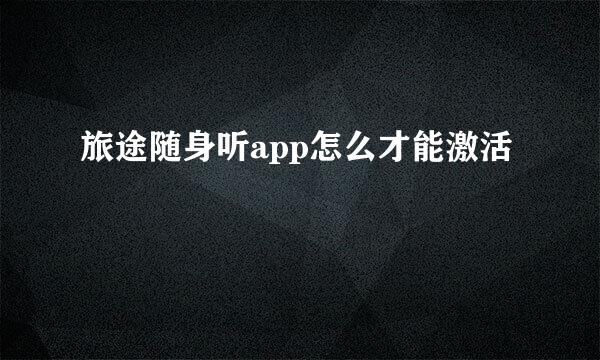 旅途随身听app怎么才能激活