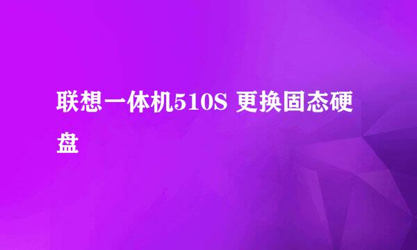 联想一体机510S 更换固态硬盘