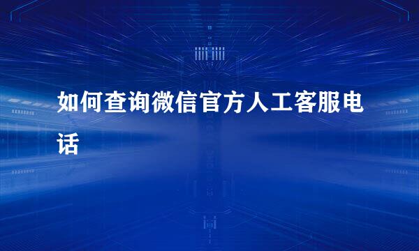 如何查询微信官方人工客服电话