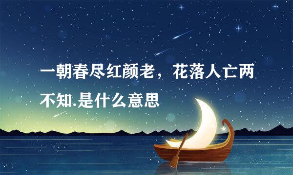 一朝春尽红颜老，花落人亡两不知.是什么意思