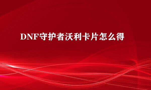 DNF守护者沃利卡片怎么得