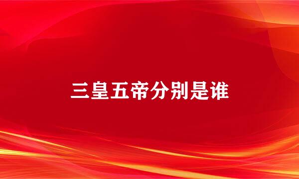 三皇五帝分别是谁