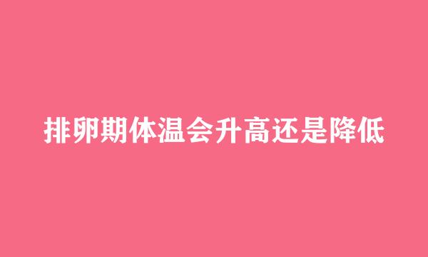 排卵期体温会升高还是降低