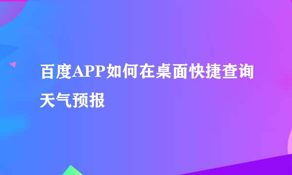 百度APP如何在桌面快捷查询天气预报