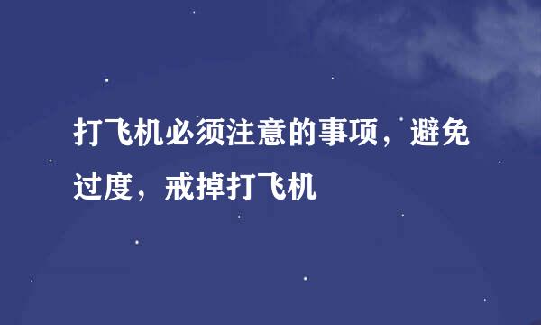 打飞机必须注意的事项，避免过度，戒掉打飞机