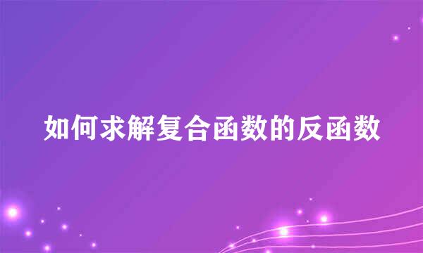 如何求解复合函数的反函数