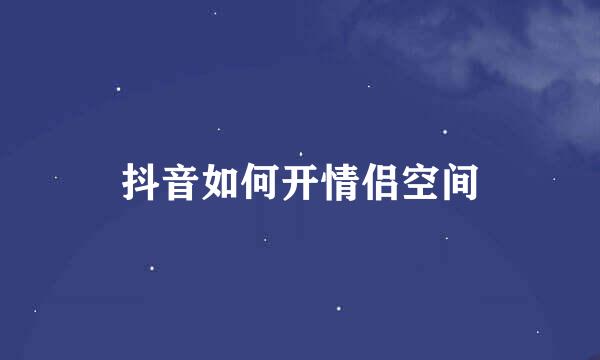 抖音如何开情侣空间