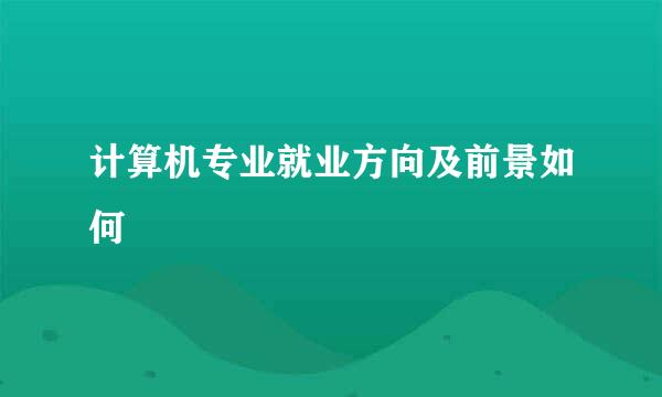 计算机专业就业方向及前景如何