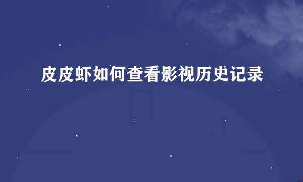 皮皮虾如何查看影视历史记录