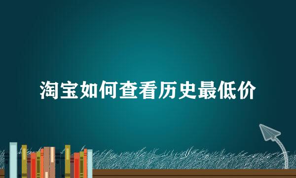 淘宝如何查看历史最低价