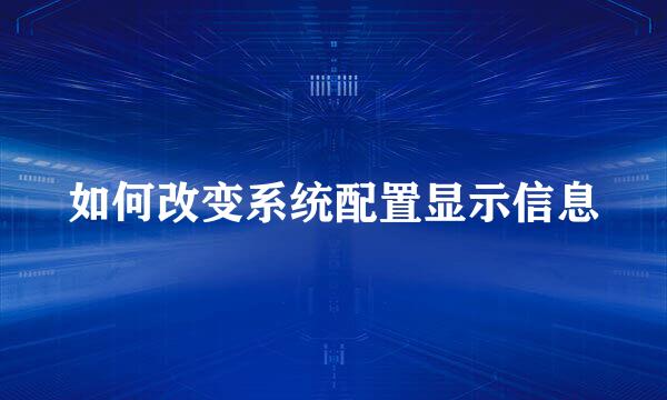 如何改变系统配置显示信息