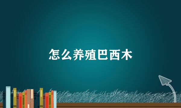 怎么养殖巴西木