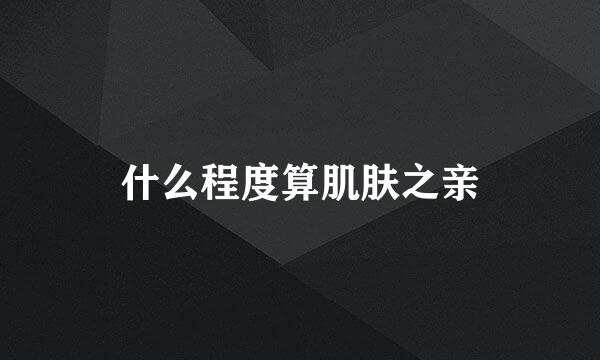 什么程度算肌肤之亲