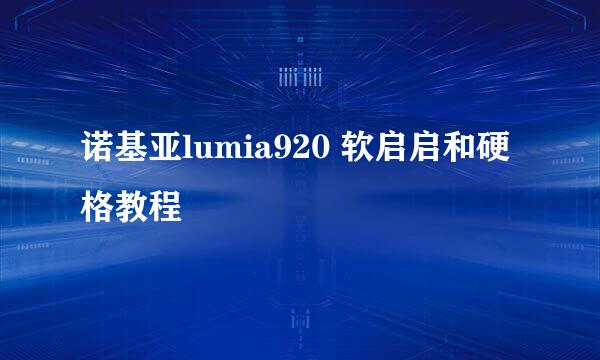诺基亚lumia920 软启启和硬格教程