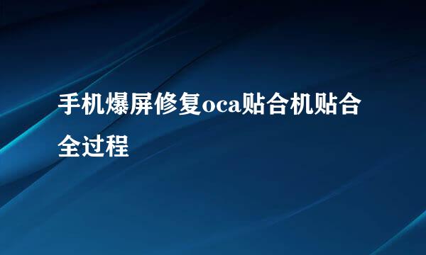 手机爆屏修复oca贴合机贴合全过程