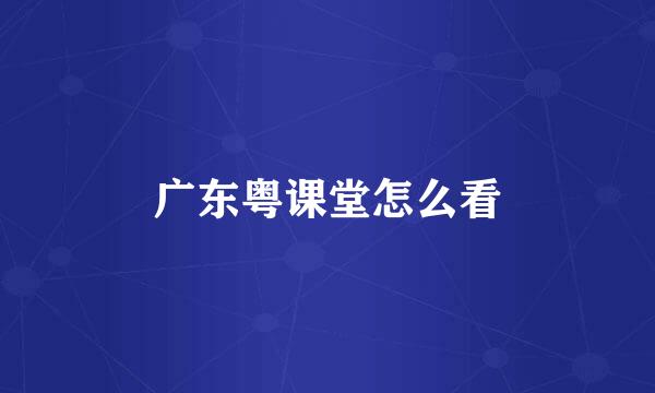 广东粤课堂怎么看